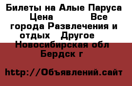 Билеты на Алые Паруса  › Цена ­ 1 400 - Все города Развлечения и отдых » Другое   . Новосибирская обл.,Бердск г.